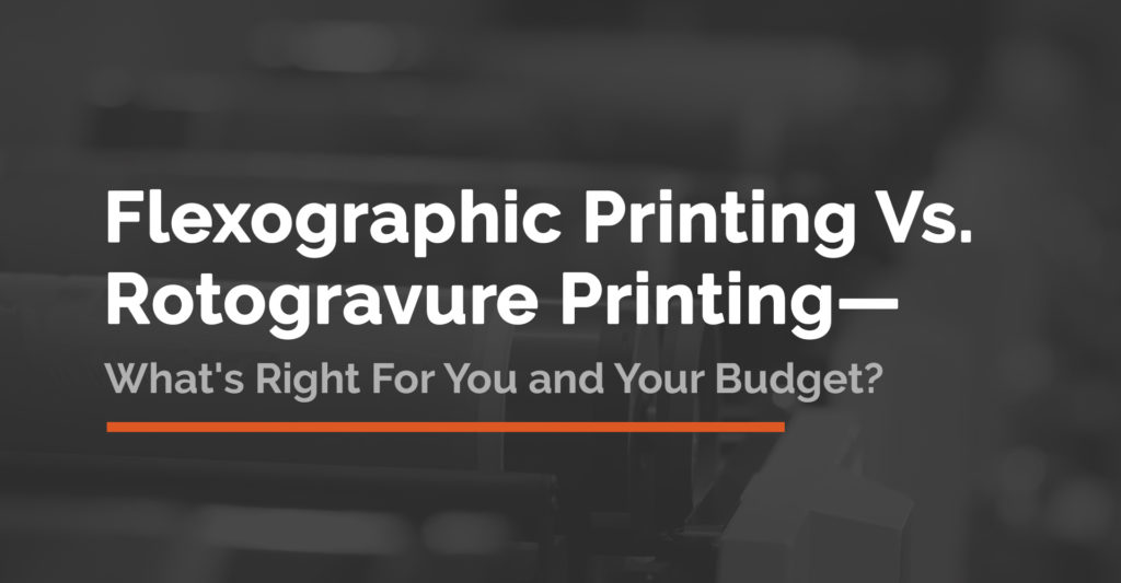 Flexographic vs. Rotogravure Printing: What’s Right For You and Your Budget?